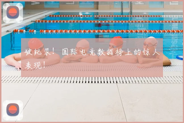 破纪录！国际电竞数据榜上的惊人表现！