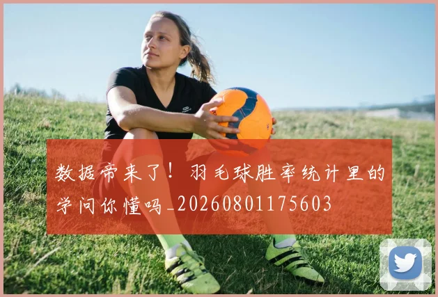 数据帝来了！羽毛球胜率统计里的学问你懂吗_20260801175603