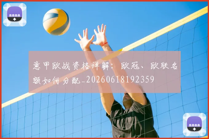 意甲欧战资格详解：欧冠、欧联名额如何分配_20260618192359