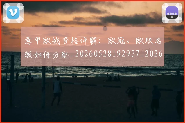 意甲欧战资格详解：欧冠、欧联名额如何分配_20260528192937_20260704175228