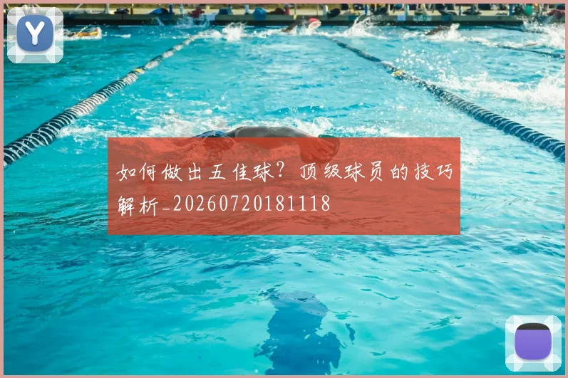 如何做出五佳球?顶级球员的技巧解析_20260720181118