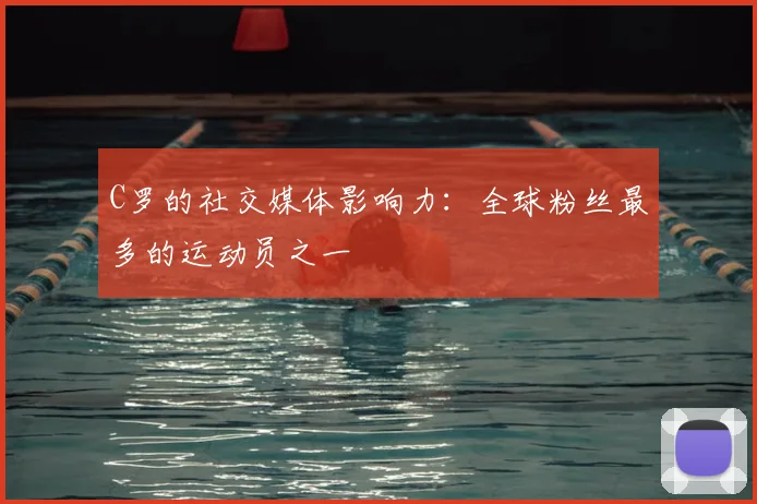 C罗的社交媒体影响力：全球粉丝最多的运动员之一