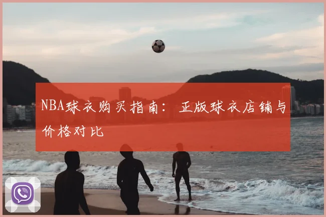 NBA球衣购买指南：正版球衣店铺与价格对比