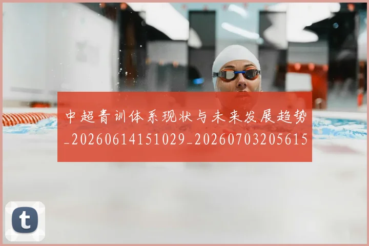 中超青训体系现状与未来发展趋势_20260614151029_20260703205615