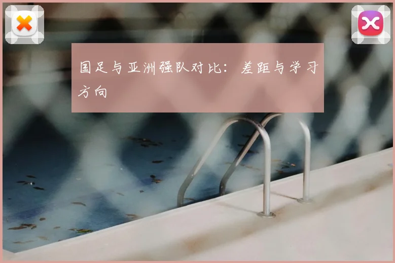 国足与亚洲强队对比:差距与学习方向