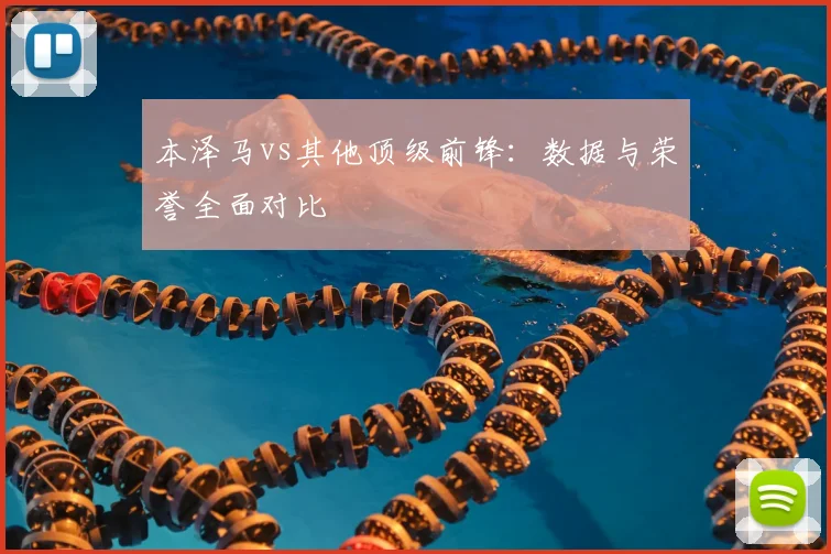 本泽马vs其他顶级前锋：数据与荣誉全面对比