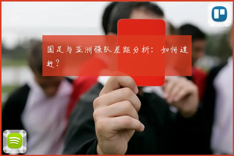 国足与亚洲强队差距分析:如何追赶?