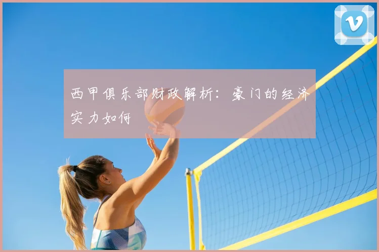 西甲俱乐部财政解析:豪门的经济实力如何