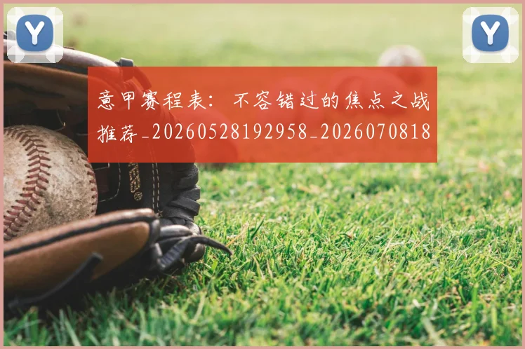 意甲赛程表：不容错过的焦点之战推荐_20260528192958_20260708185728