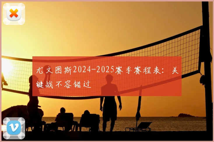 尤文图斯2024-2025赛季赛程表：关键战不容错过