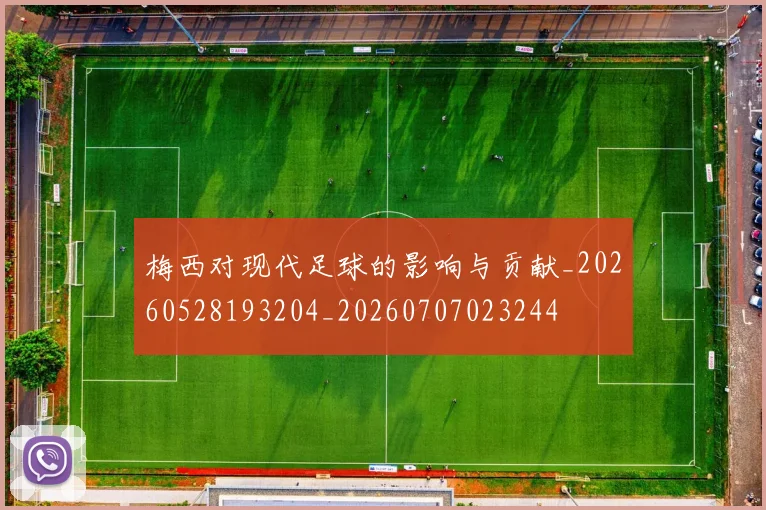 梅西对现代足球的影响与贡献_20260528193204_20260707023244