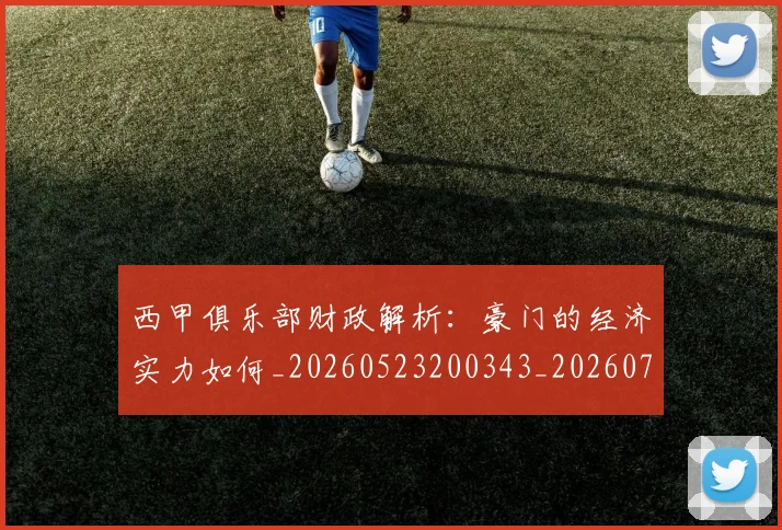 西甲俱乐部财政解析:豪门的经济实力如何_20260523200343_20260710012053