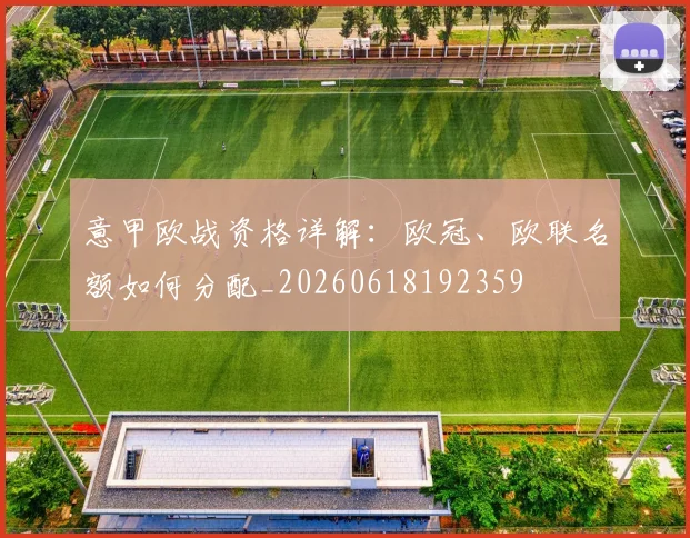 意甲欧战资格详解:欧冠、欧联名额如何分配_20260618192359