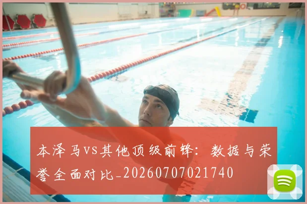 本泽马vs其他顶级前锋：数据与荣誉全面对比_20260707021740