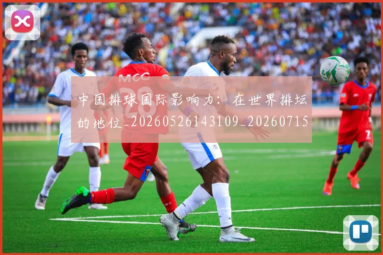 中国排球国际影响力：在世界排坛的地位_20260526143109_20260715194500