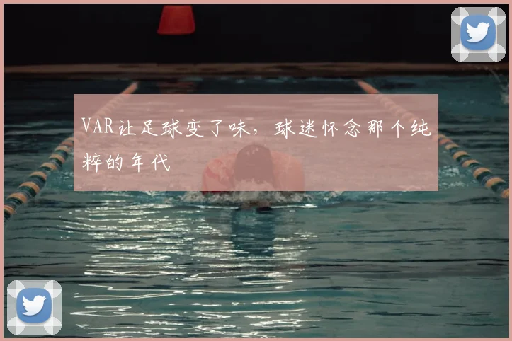 VAR让足球变了味，球迷怀念那个纯粹的年代
