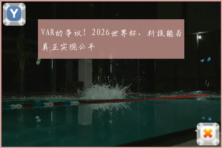 VAR的争议！2026世界杯，科技能否真正实现公平