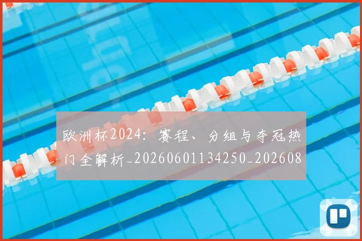 欧洲杯2024：赛程、分组与夺冠热门全解析_20260601134250_20260801165645