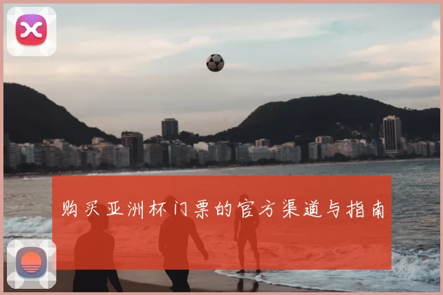 购买亚洲杯门票的官方渠道与指南