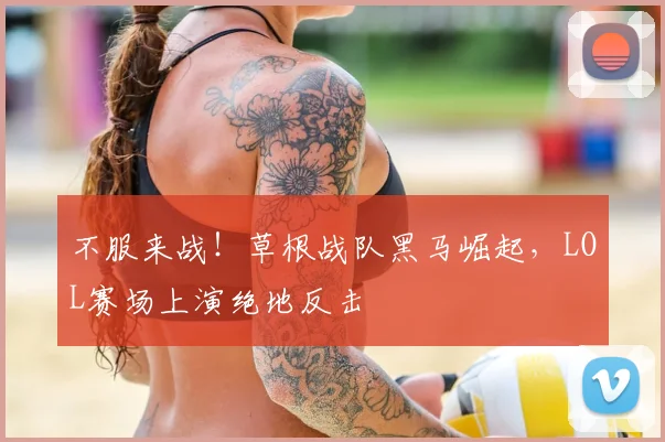 不服来战！草根战队黑马崛起，LOL赛场上演绝地反击