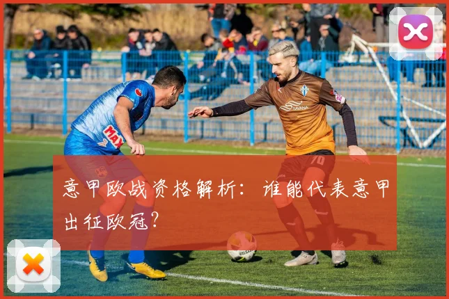 意甲欧战资格解析：谁能代表意甲出征欧冠？