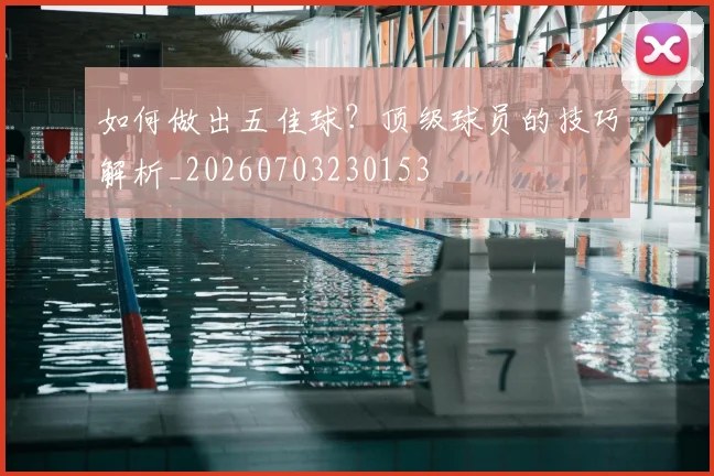 如何做出五佳球？顶级球员的技巧解析_20260703230153