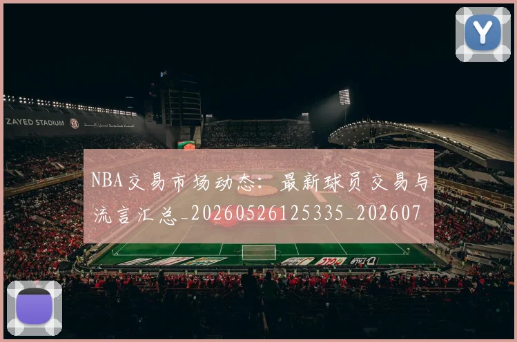 NBA交易市场动态:最新球员交易与流言汇总_20260526125335_20260714204756