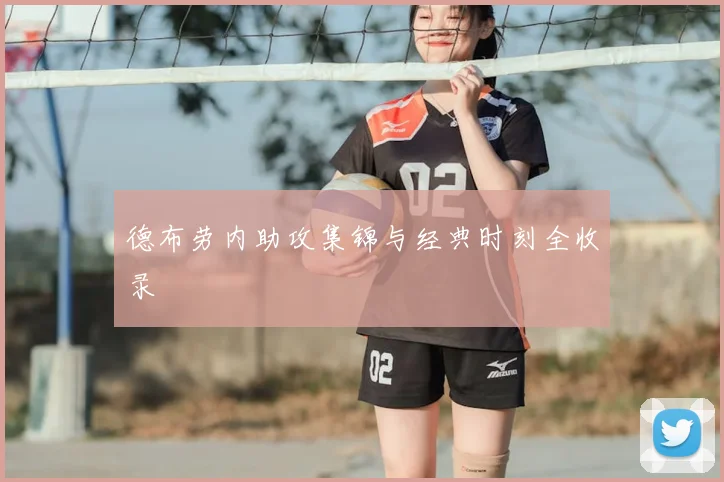 德布劳内助攻集锦与经典时刻全收录