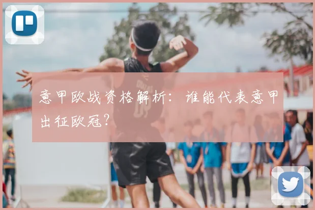 意甲欧战资格解析：谁能代表意甲出征欧冠？