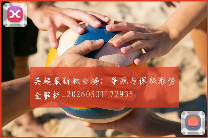 英超最新积分榜：争冠与保级形势全解析_20260531172935