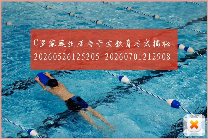 C罗家庭生活与子女教育方式揭秘_20260526125205_20260701212908_20260712051510