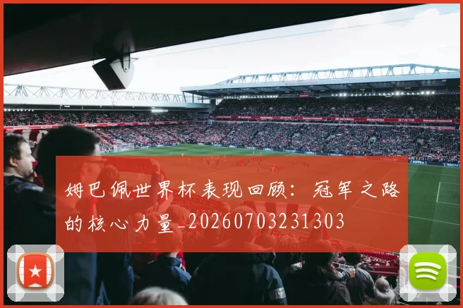 姆巴佩世界杯表现回顾：冠军之路的核心力量_20260703231303
