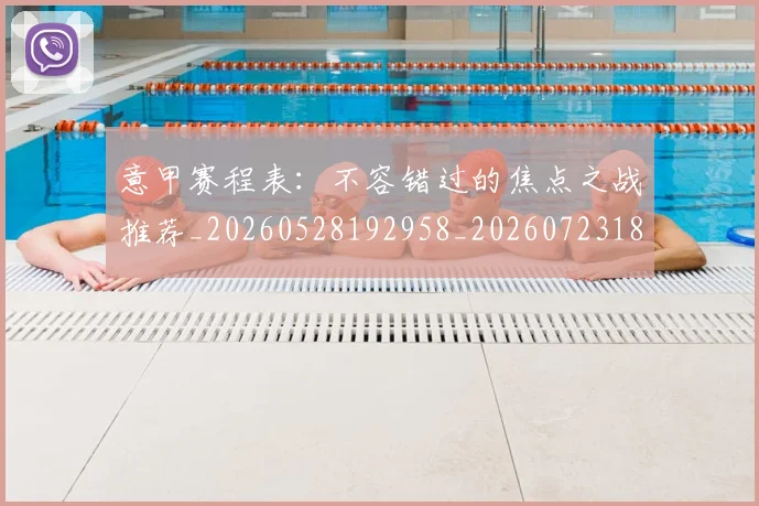 意甲赛程表：不容错过的焦点之战推荐_20260528192958_20260723180743