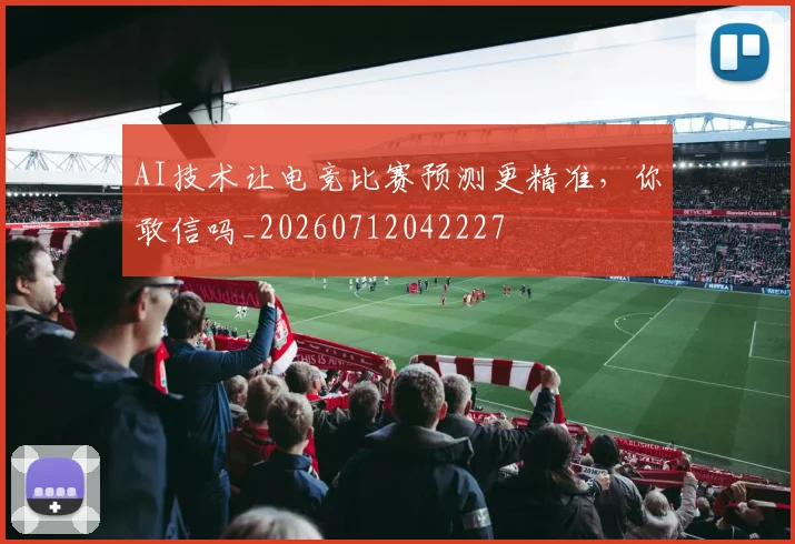 AI技术让电竞比赛预测更精准，你敢信吗_20260712042227