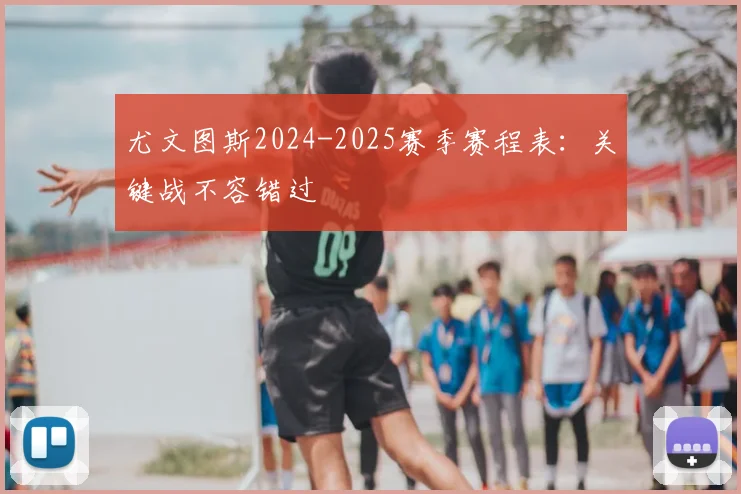 尤文图斯2024-2025赛季赛程表:关键战不容错过