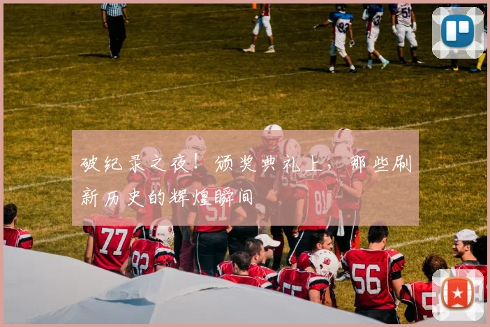 破纪录之夜！颁奖典礼上，那些刷新历史的辉煌瞬间