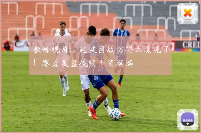 教练视角：这波团战打得太漂亮了！赛后复盘视频干货满满